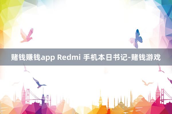 赌钱赚钱app Redmi 手机本日书记-赌钱游戏