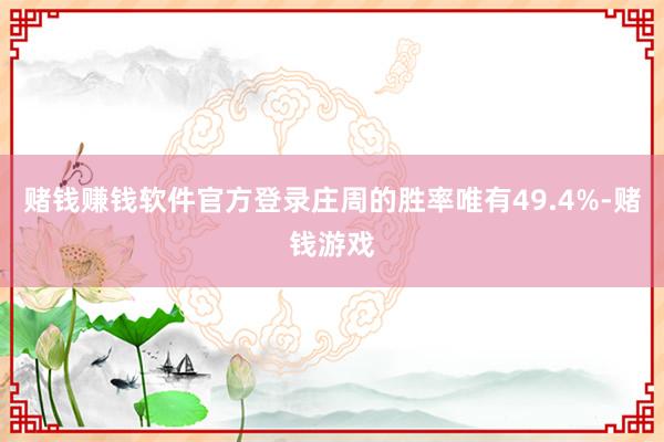 赌钱赚钱软件官方登录庄周的胜率唯有49.4%-赌钱游戏