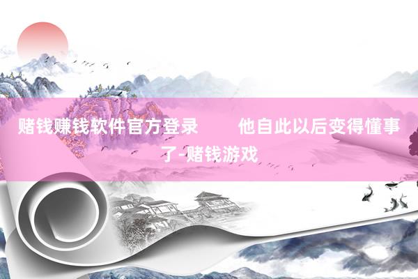 赌钱赚钱软件官方登录        他自此以后变得懂事了-赌钱游戏