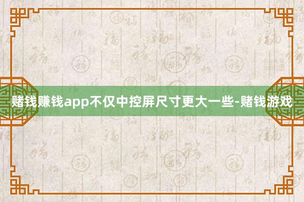 赌钱赚钱app不仅中控屏尺寸更大一些-赌钱游戏