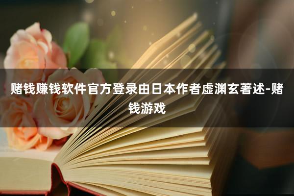 赌钱赚钱软件官方登录由日本作者虚渊玄著述-赌钱游戏