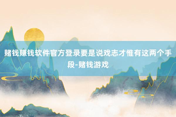 赌钱赚钱软件官方登录要是说戏志才惟有这两个手段-赌钱游戏