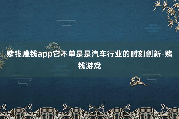 赌钱赚钱app它不单是是汽车行业的时刻创新-赌钱游戏