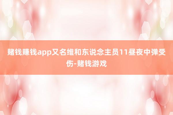 赌钱赚钱app又名维和东说念主员11昼夜中弹受伤-赌钱游戏