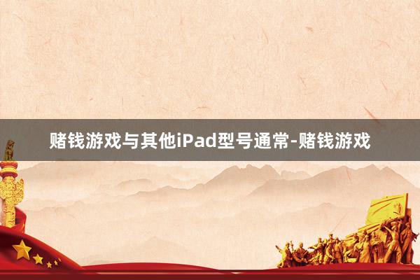 赌钱游戏　　与其他iPad型号通常-赌钱游戏