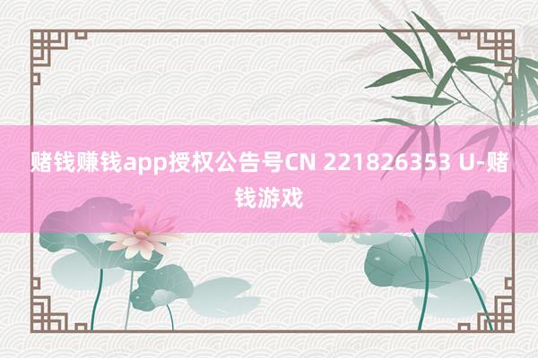 赌钱赚钱app授权公告号CN 221826353 U-赌钱游戏