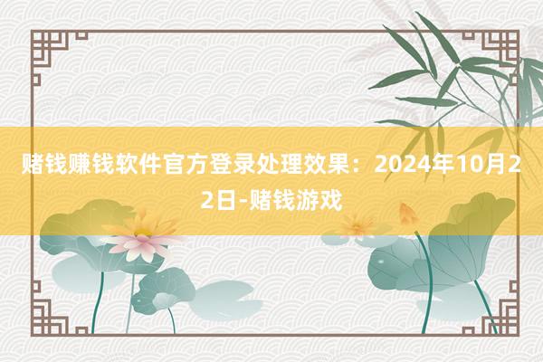 赌钱赚钱软件官方登录处理效果：2024年10月22日-赌钱游戏