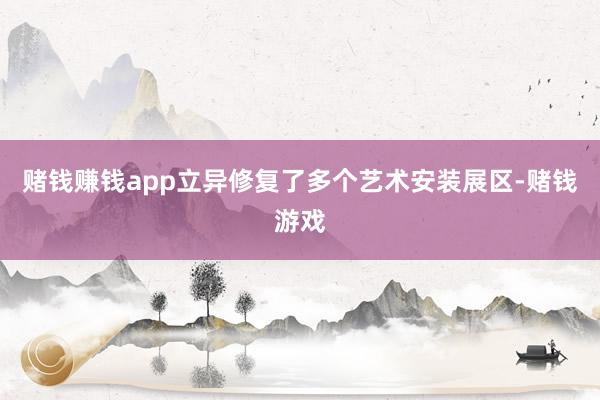 赌钱赚钱app立异修复了多个艺术安装展区-赌钱游戏