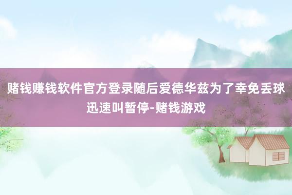 赌钱赚钱软件官方登录随后爱德华兹为了幸免丢球迅速叫暂停-赌钱游戏