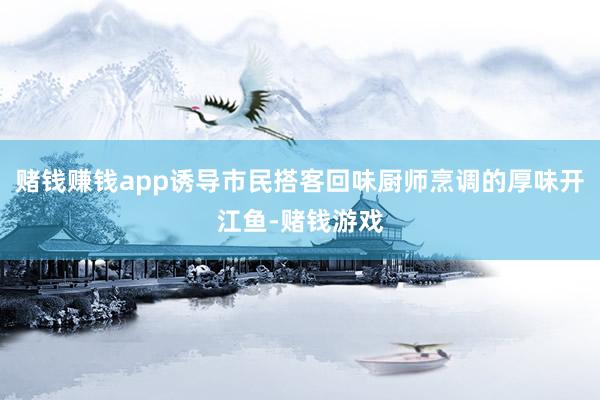 赌钱赚钱app诱导市民搭客回味厨师烹调的厚味开江鱼-赌钱游戏