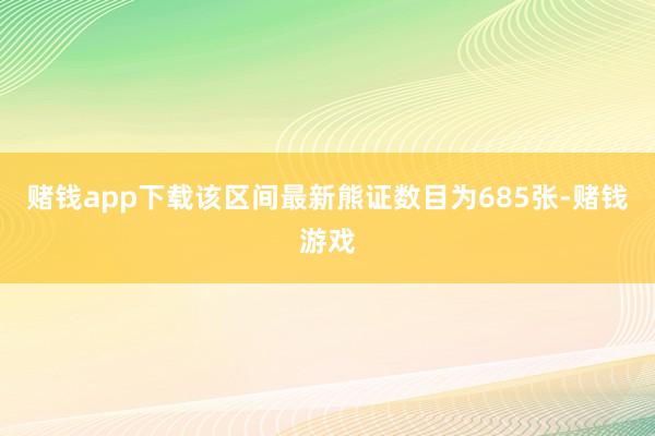 赌钱app下载该区间最新熊证数目为685张-赌钱游戏