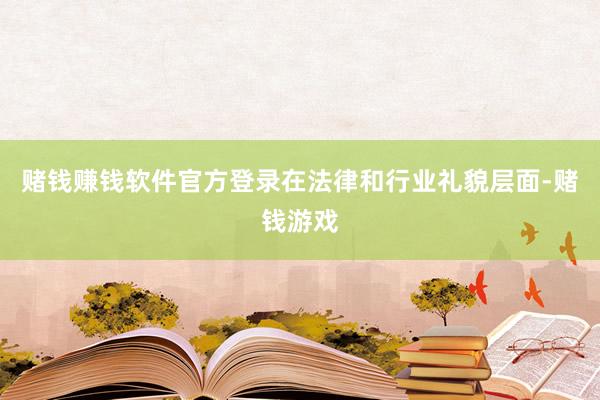 赌钱赚钱软件官方登录在法律和行业礼貌层面-赌钱游戏