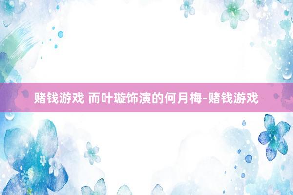 赌钱游戏 而叶璇饰演的何月梅-赌钱游戏