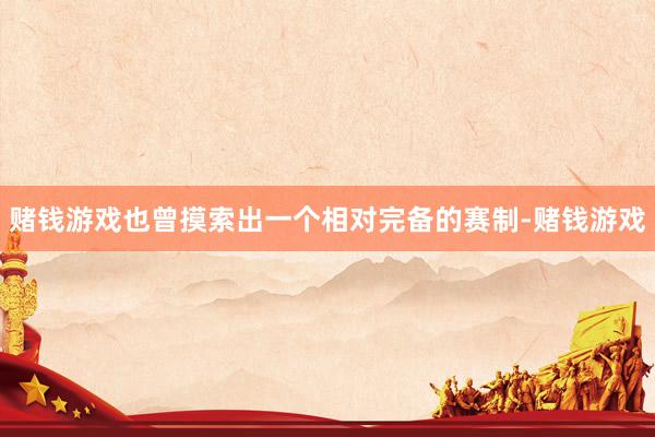 赌钱游戏也曾摸索出一个相对完备的赛制-赌钱游戏