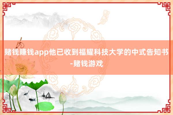 赌钱赚钱app他已收到福耀科技大学的中式告知书-赌钱游戏